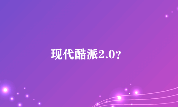 现代酷派2.0？