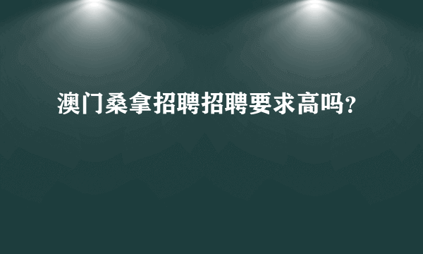 澳门桑拿招聘招聘要求高吗？