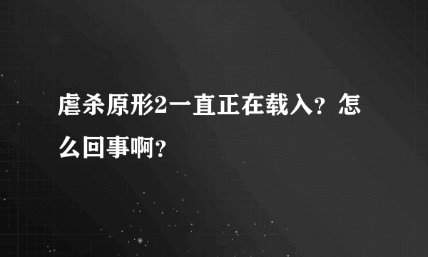 虐杀原形2一直正在载入？怎么回事啊？