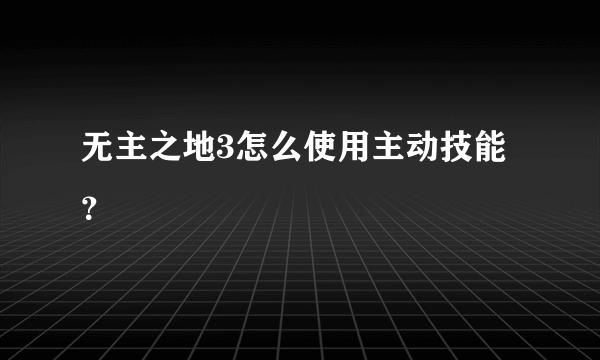 无主之地3怎么使用主动技能？