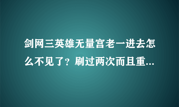 剑网三英雄无量宫老一进去怎么不见了？刷过两次而且重置过了，提示我没有进度不可重置