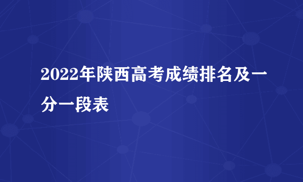 2022年陕西高考成绩排名及一分一段表