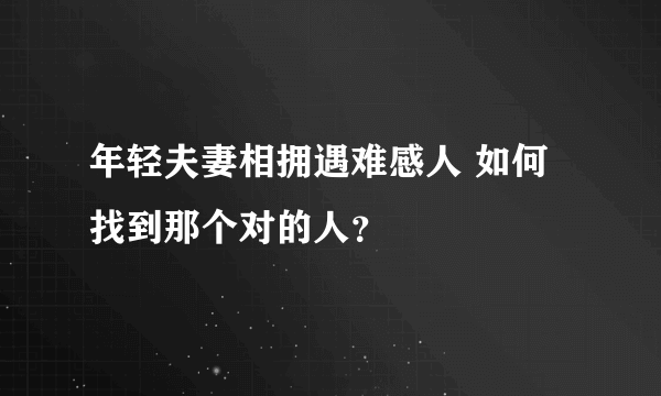 年轻夫妻相拥遇难感人 如何找到那个对的人？