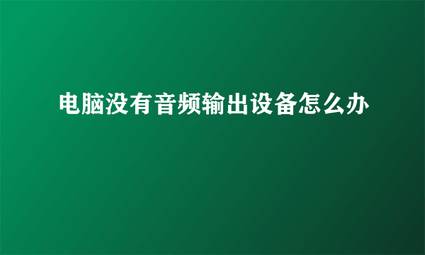 电脑没有音频输出设备怎么办