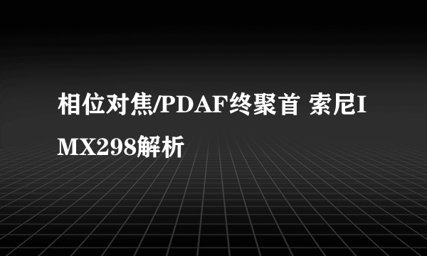 相位对焦/PDAF终聚首 索尼IMX298解析