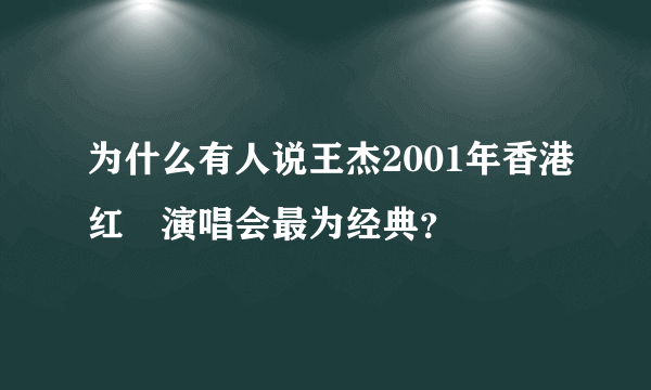 为什么有人说王杰2001年香港红磡演唱会最为经典？