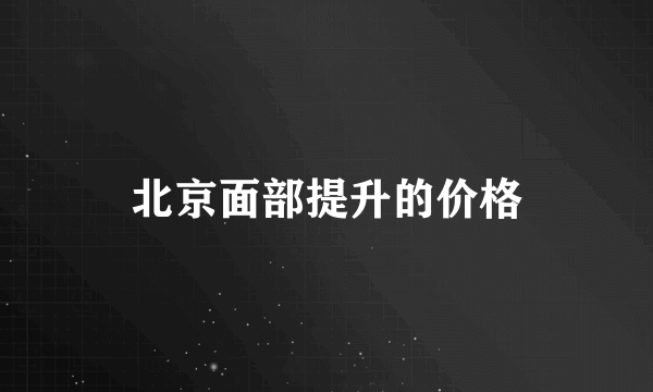 北京面部提升的价格