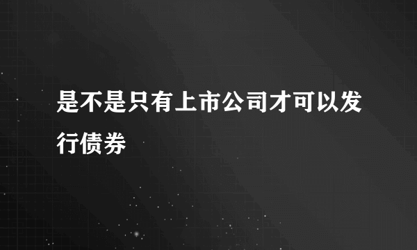 是不是只有上市公司才可以发行债券