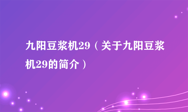 九阳豆浆机29（关于九阳豆浆机29的简介）