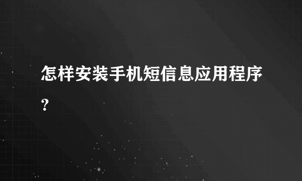 怎样安装手机短信息应用程序？