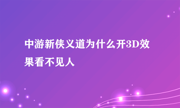 中游新侠义道为什么开3D效果看不见人