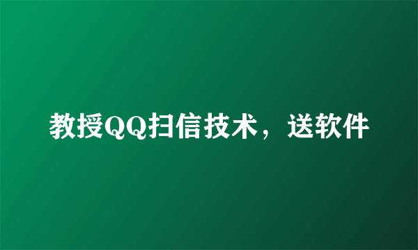 教授QQ扫信技术，送软件