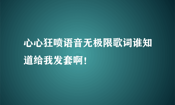 心心狂喷语音无极限歌词谁知道给我发套啊！