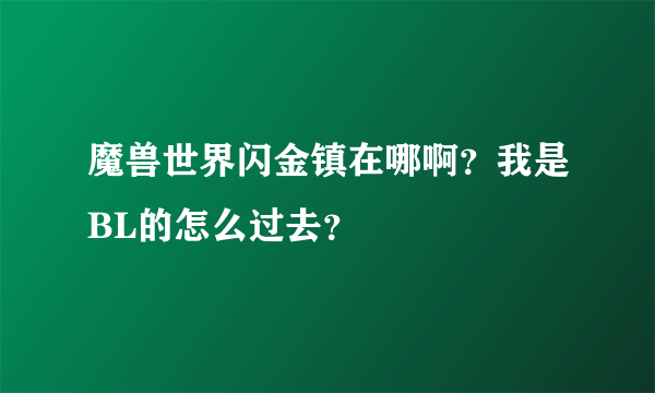 魔兽世界闪金镇在哪啊？我是BL的怎么过去？