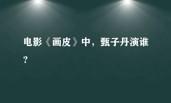 电影《画皮》中，甄子丹演谁？