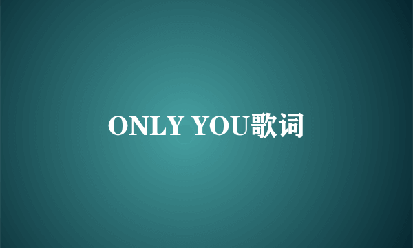 ONLY YOU歌词