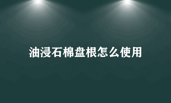 油浸石棉盘根怎么使用