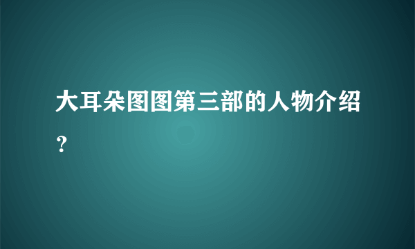 大耳朵图图第三部的人物介绍？