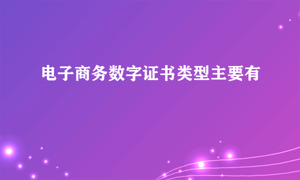 电子商务数字证书类型主要有