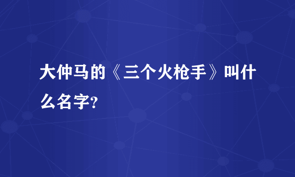 大仲马的《三个火枪手》叫什么名字？