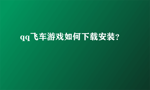 qq飞车游戏如何下载安装？