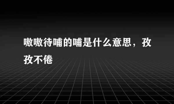 嗷嗷待哺的哺是什么意思，孜孜不倦