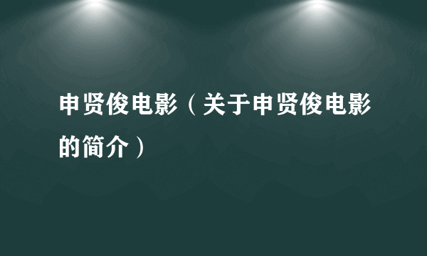 申贤俊电影（关于申贤俊电影的简介）