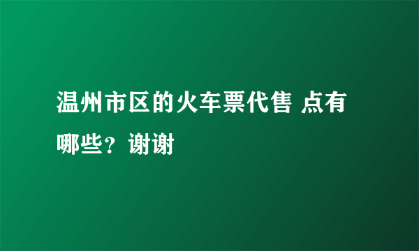 温州市区的火车票代售 点有哪些？谢谢