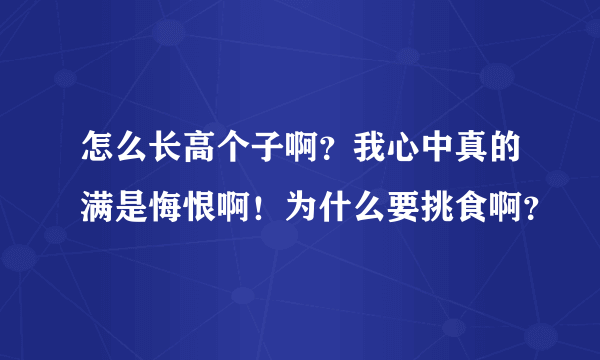 怎么长高个子啊？我心中真的满是悔恨啊！为什么要挑食啊？