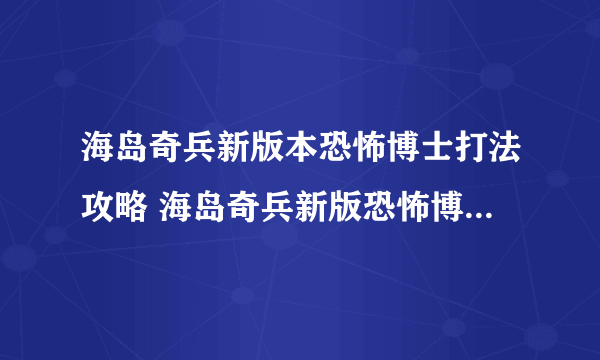 海岛奇兵新版本恐怖博士打法攻略 海岛奇兵新版恐怖博士怎么打