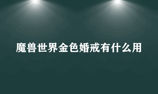 魔兽世界金色婚戒有什么用