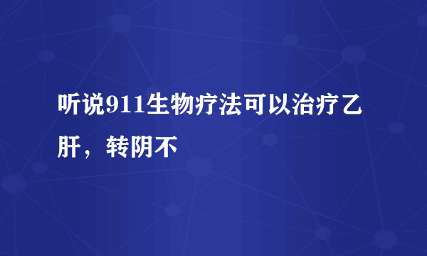 听说911生物疗法可以治疗乙肝，转阴不