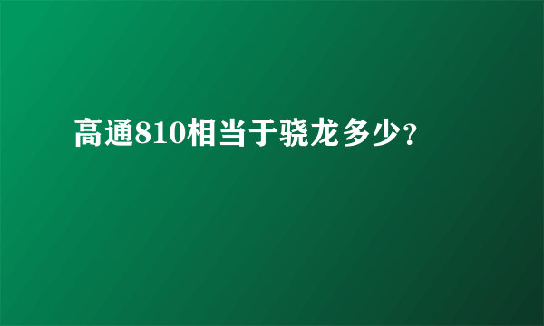 高通810相当于骁龙多少？