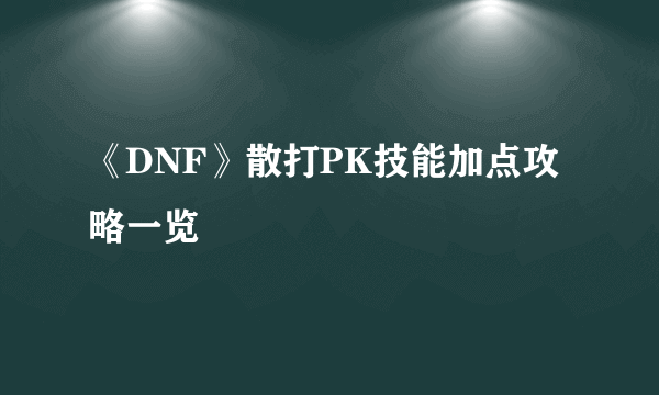 《DNF》散打PK技能加点攻略一览