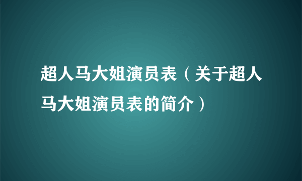 超人马大姐演员表（关于超人马大姐演员表的简介）