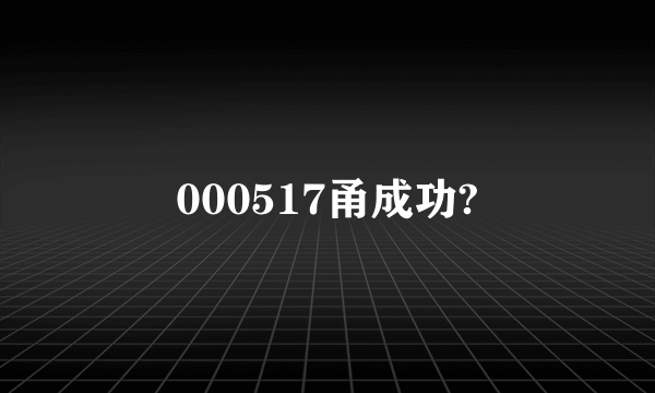 000517甬成功?