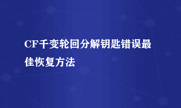 CF千变轮回分解钥匙错误最佳恢复方法