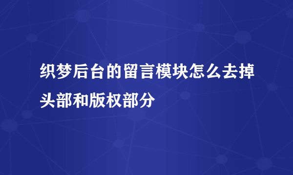 织梦后台的留言模块怎么去掉头部和版权部分