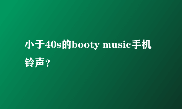 小于40s的booty music手机铃声？