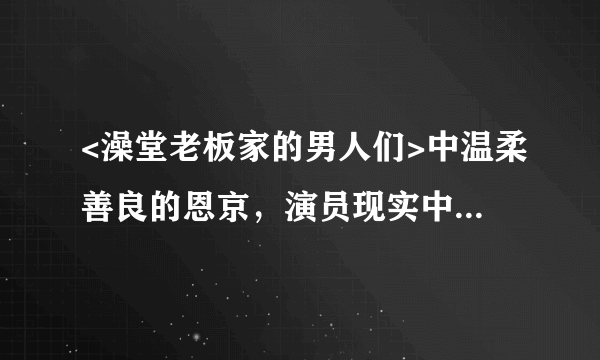 <澡堂老板家的男人们>中温柔善良的恩京，演员现实中曾遭绑架