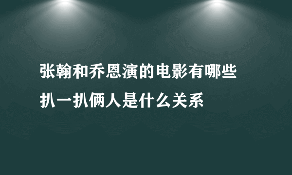 张翰和乔恩演的电影有哪些 扒一扒俩人是什么关系