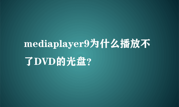 mediaplayer9为什么播放不了DVD的光盘？