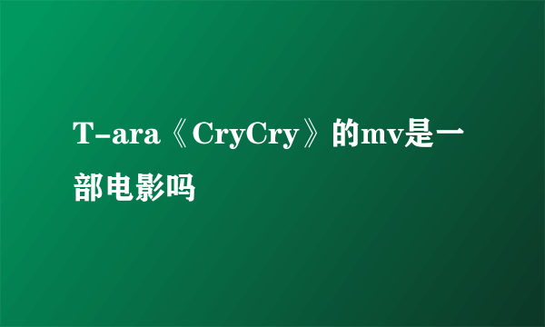 T-ara《CryCry》的mv是一部电影吗