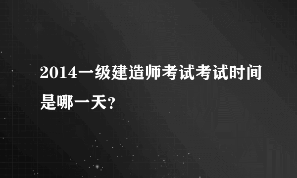 2014一级建造师考试考试时间是哪一天？