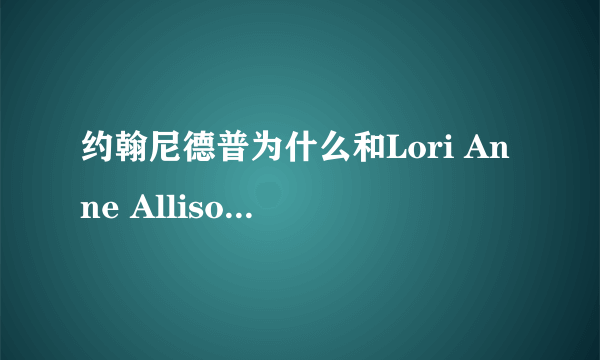 约翰尼德普为什么和Lori Anne Allison离婚？谁又有Lori Anne Allison的资料？（最好能标明答案的出处）