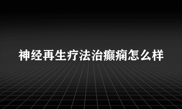 神经再生疗法治癫痫怎么样