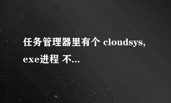 任务管理器里有个 cloudsys,exe进程 不知是什么 是不是病毒啊