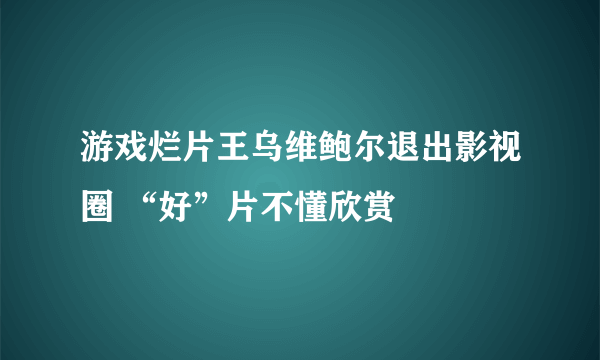 游戏烂片王乌维鲍尔退出影视圈 “好”片不懂欣赏