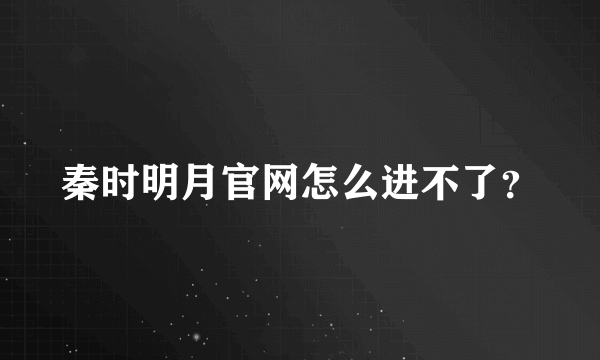 秦时明月官网怎么进不了？