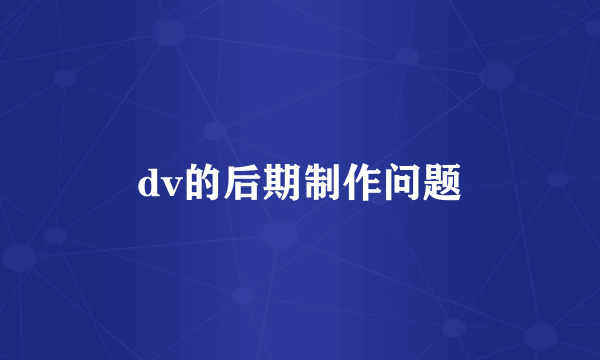 dv的后期制作问题